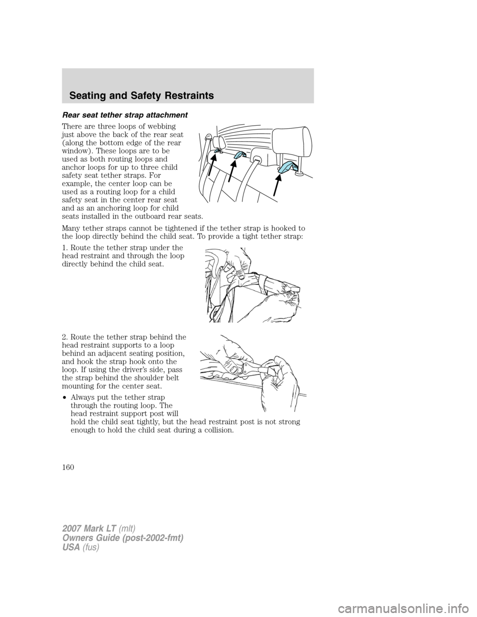 LINCOLN MARK LT 2007 Owners Manual Rear seat tether strap attachment
There are three loops of webbing
just above the back of the rear seat
(along the bottom edge of the rear
window). These loops are to be
used as both routing loops and LINCOLN MARK LT 2007 Owners Manual Rear seat tether strap attachment
There are three loops of webbing
just above the back of the rear seat
(along the bottom edge of the rear
window). These loops are to be
used as both routing loops and