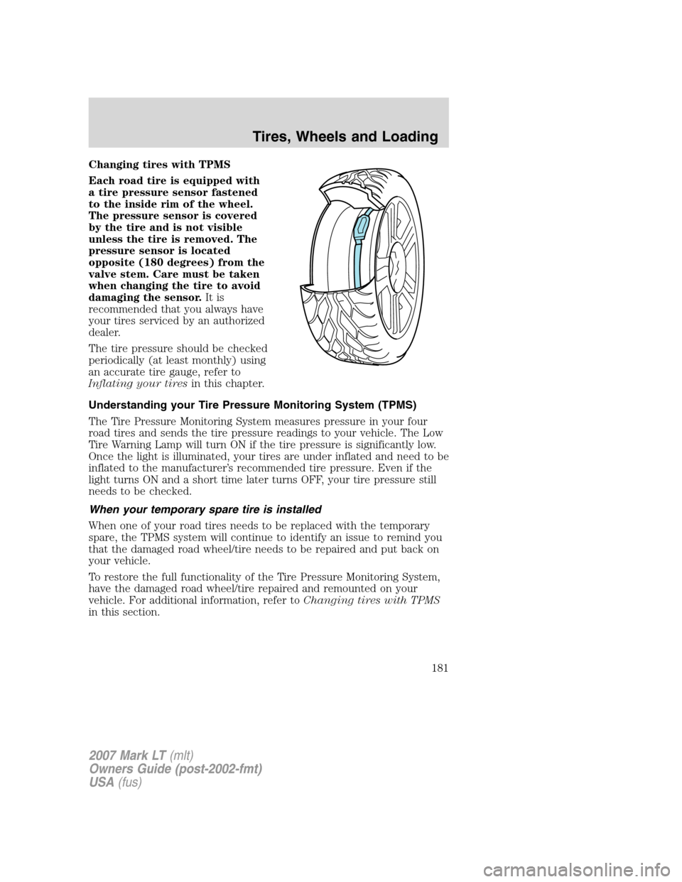 LINCOLN MARK LT 2007 Owners Manual Changing tires with TPMS
Each road tire is equipped with
a tire pressure sensor fastened
to the inside rim of the wheel.
The pressure sensor is covered
by the tire and is not visible
unless the tire i LINCOLN MARK LT 2007 Owners Manual Changing tires with TPMS
Each road tire is equipped with
a tire pressure sensor fastened
to the inside rim of the wheel.
The pressure sensor is covered
by the tire and is not visible
unless the tire i
