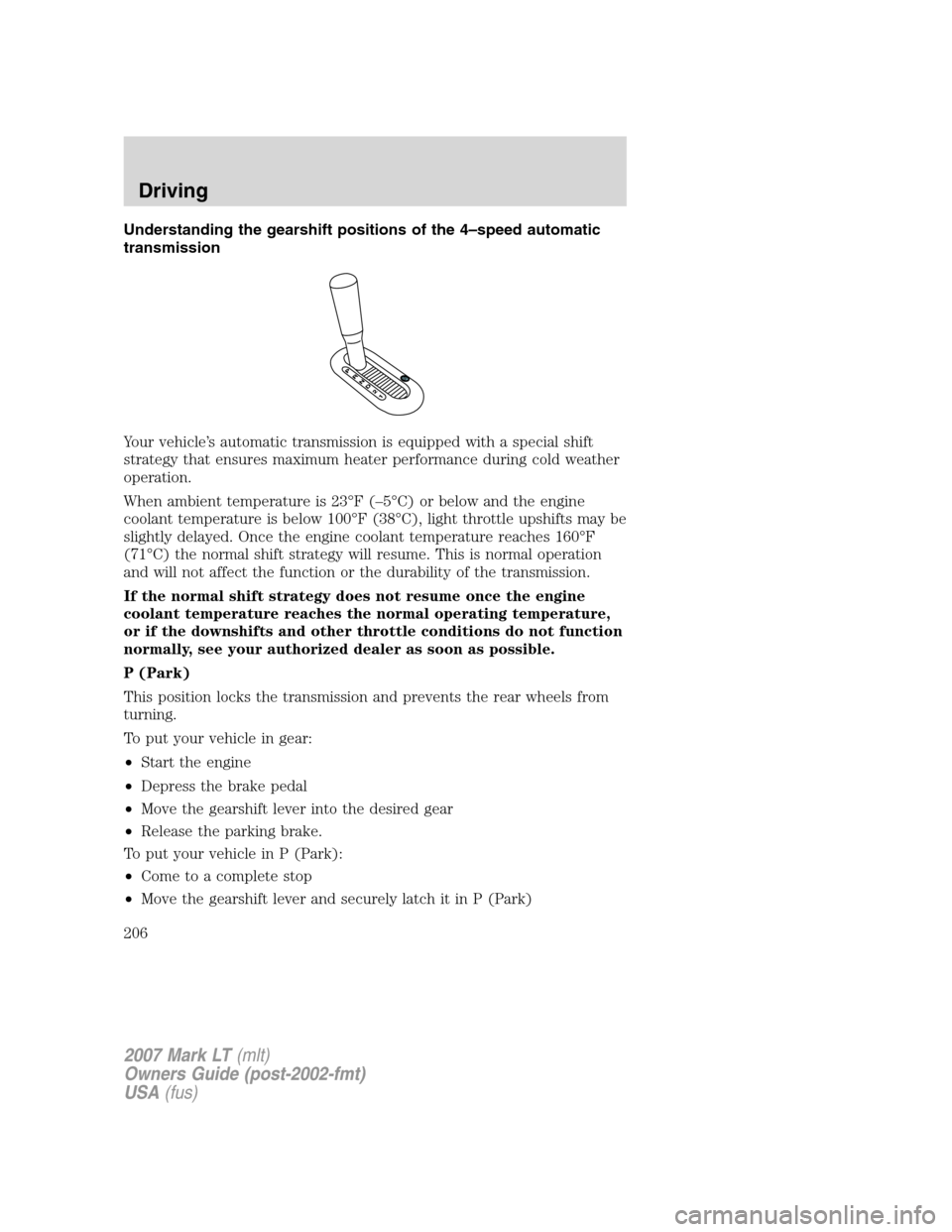 LINCOLN MARK LT 2007 Owners Guide Understanding the gearshift positions of the 4–speed automatic
transmission
Your vehicle’s automatic transmission is equipped with a special shift
strategy that ensures maximum heater performance 
