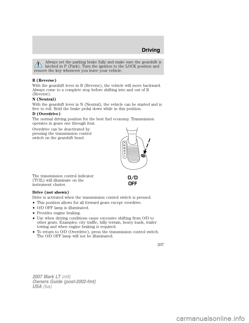 LINCOLN MARK LT 2007 Owners Guide Always set the parking brake fully and make sure the gearshift is
latched in P (Park). Turn the ignition to the LOCK position and
remove the key whenever you leave your vehicle.
R (Reverse)
With the g