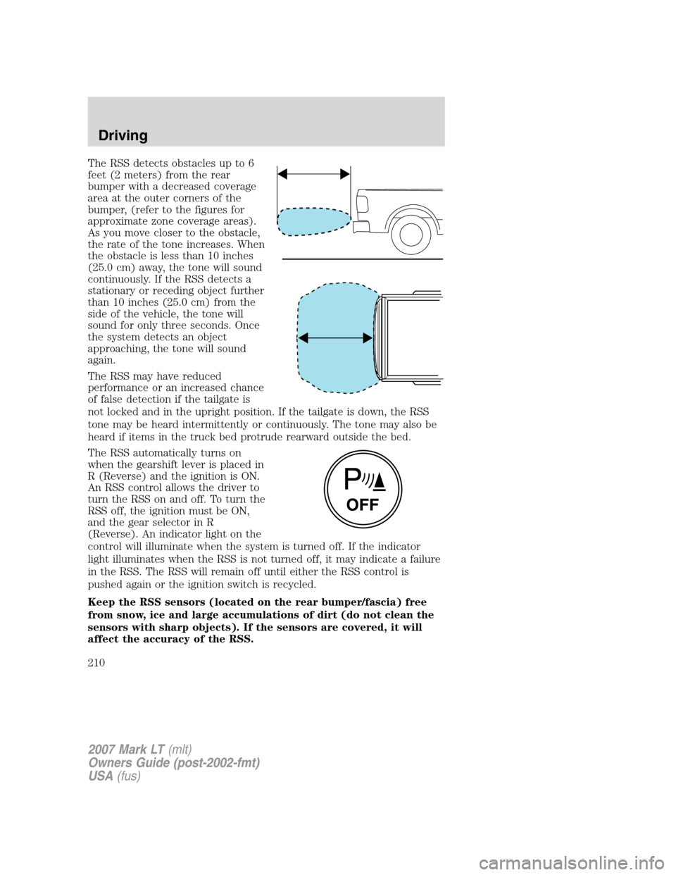 LINCOLN MARK LT 2007  Owners Manual The RSS detects obstacles up to 6
feet (2 meters) from the rear
bumper with a decreased coverage
area at the outer corners of the
bumper, (refer to the figures for
approximate zone coverage areas).
As