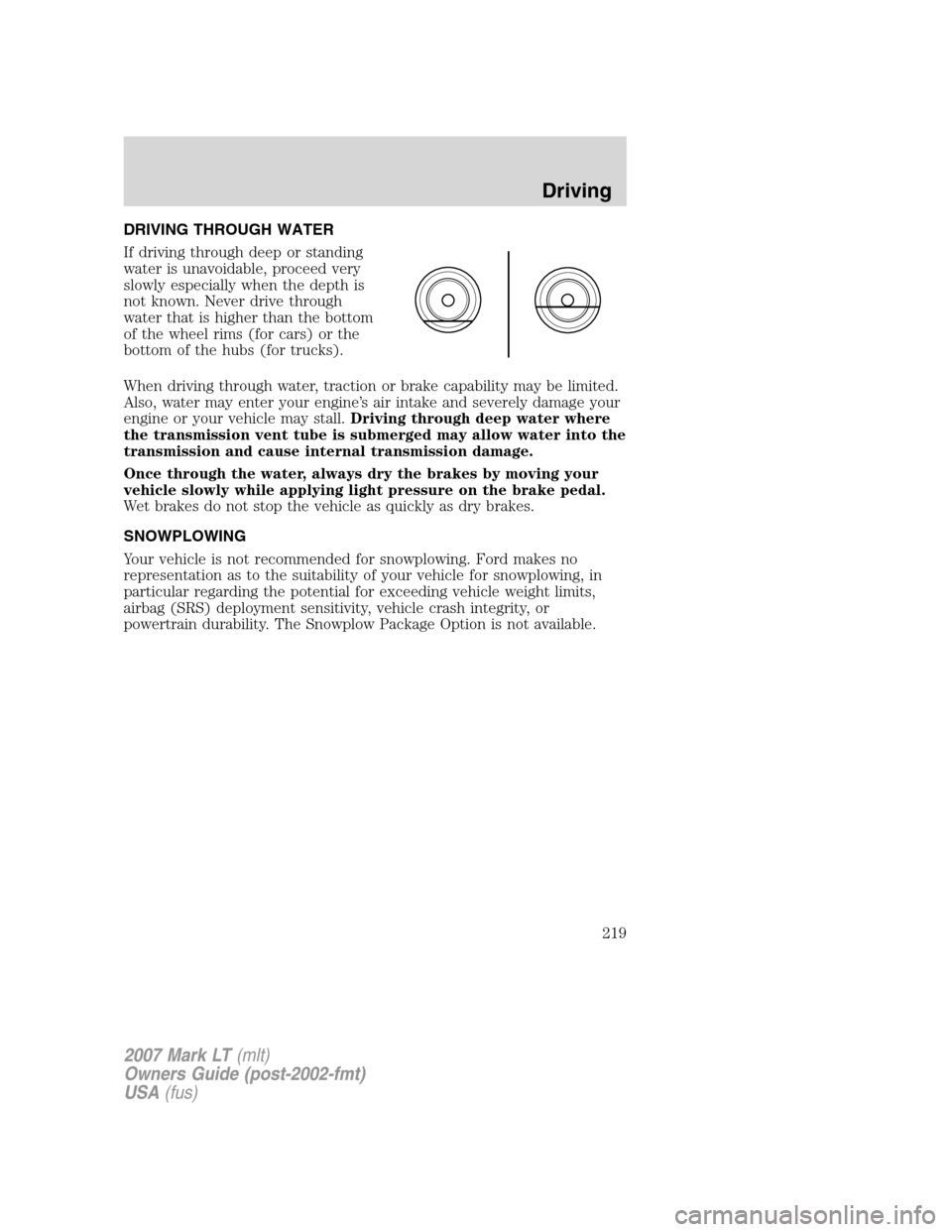 LINCOLN MARK LT 2007 Owners Guide DRIVING THROUGH WATER
If driving through deep or standing
water is unavoidable, proceed very
slowly especially when the depth is
not known. Never drive through
water that is higher than the bottom
of 