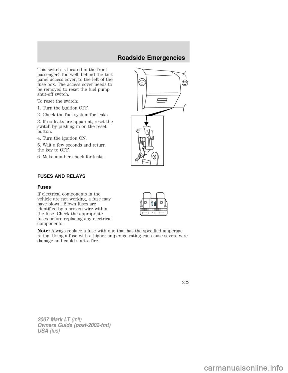 LINCOLN MARK LT 2007 Owners Manual This switch is located in the front
passenger’s footwell, behind the kick
panel access cover, to the left of the
fuse box. The access cover needs to
be removed to reset the fuel pump
shut-off switch LINCOLN MARK LT 2007 Owners Manual This switch is located in the front
passenger’s footwell, behind the kick
panel access cover, to the left of the
fuse box. The access cover needs to
be removed to reset the fuel pump
shut-off switch