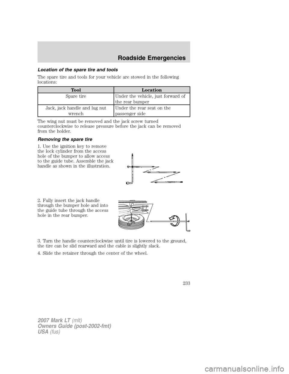 LINCOLN MARK LT 2007 Owners Guide Location of the spare tire and tools
The spare tire and tools for your vehicle are stowed in the following
locations:
Tool Location
Spare tire Under the vehicle, just forward of
the rear bumper
Jack, LINCOLN MARK LT 2007 Owners Guide Location of the spare tire and tools
The spare tire and tools for your vehicle are stowed in the following
locations:
Tool Location
Spare tire Under the vehicle, just forward of
the rear bumper
Jack,