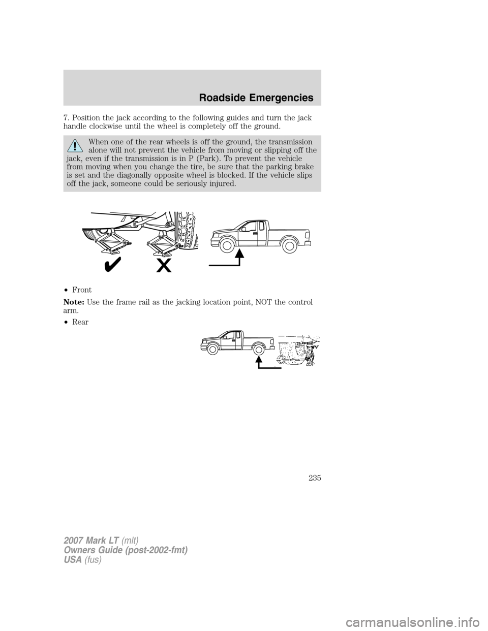 LINCOLN MARK LT 2007 Owners Manual 7. Position the jack according to the following guides and turn the jack
handle clockwise until the wheel is completely off the ground.
When one of the rear wheels is off the ground, the transmission
LINCOLN MARK LT 2007 Owners Manual 7. Position the jack according to the following guides and turn the jack
handle clockwise until the wheel is completely off the ground.
When one of the rear wheels is off the ground, the transmission