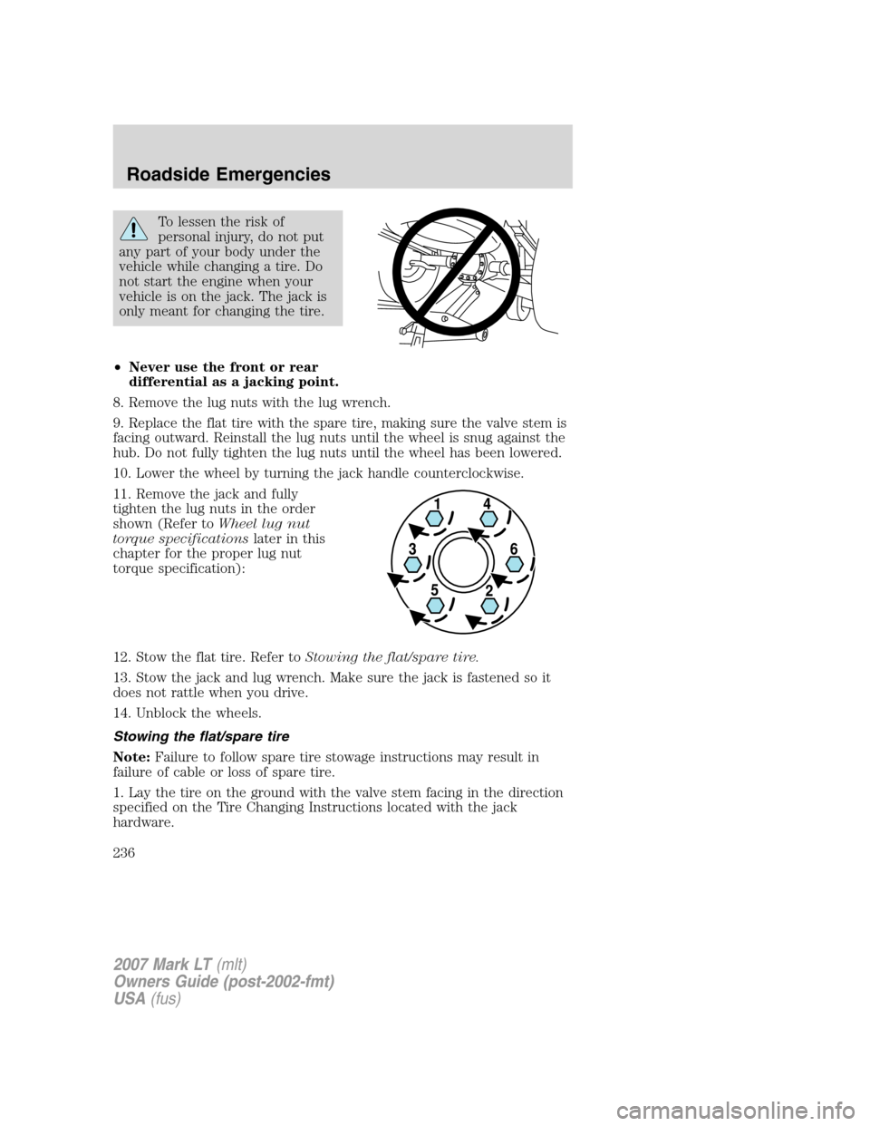 LINCOLN MARK LT 2007 Service Manual To lessen the risk of
personal injury, do not put
any part of your body under the
vehicle while changing a tire. Do
not start the engine when your
vehicle is on the jack. The jack is
only meant for ch LINCOLN MARK LT 2007 Service Manual To lessen the risk of
personal injury, do not put
any part of your body under the
vehicle while changing a tire. Do
not start the engine when your
vehicle is on the jack. The jack is
only meant for ch