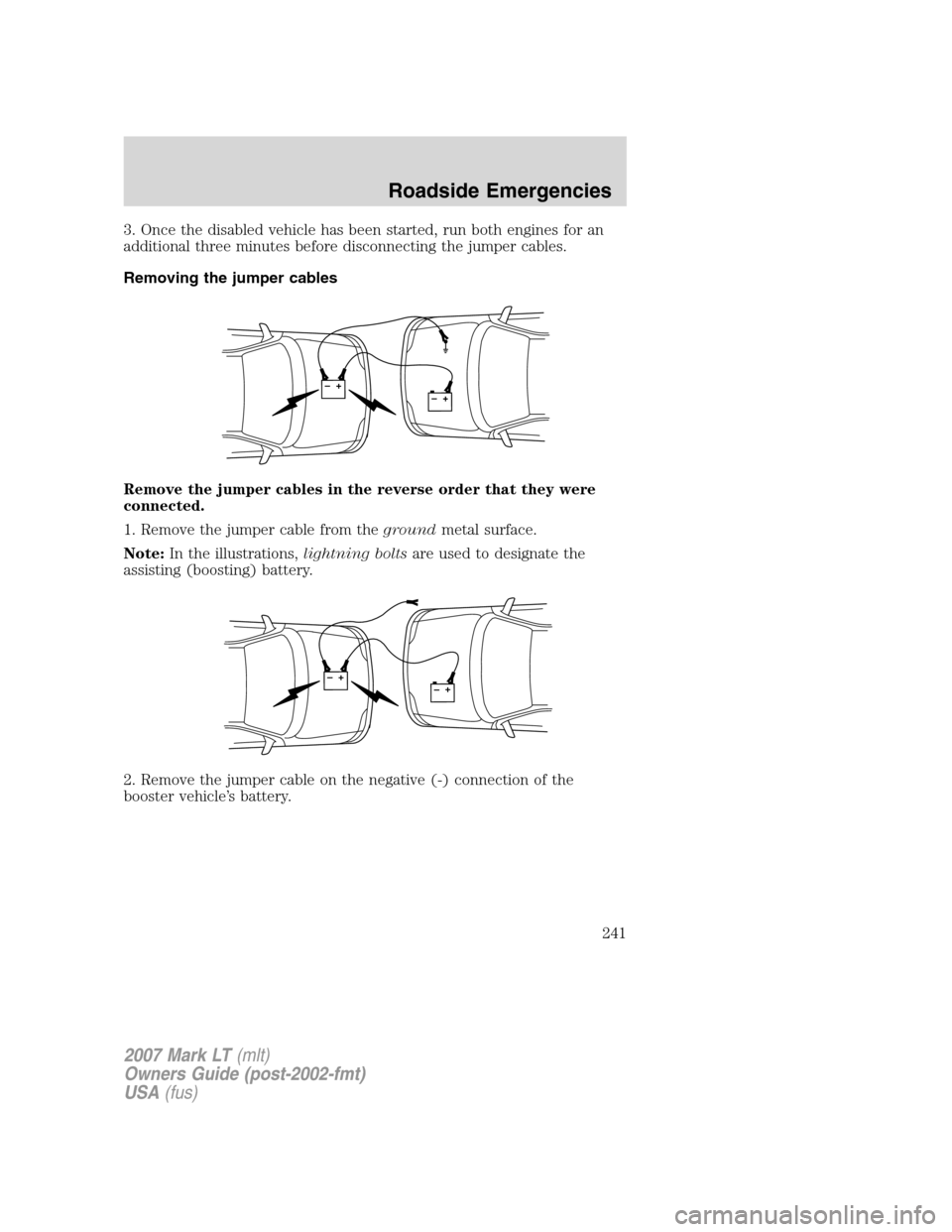LINCOLN MARK LT 2007 Service Manual 3. Once the disabled vehicle has been started, run both engines for an
additional three minutes before disconnecting the jumper cables.
Removing the jumper cables
Remove the jumper cables in the rever LINCOLN MARK LT 2007 Service Manual 3. Once the disabled vehicle has been started, run both engines for an
additional three minutes before disconnecting the jumper cables.
Removing the jumper cables
Remove the jumper cables in the rever