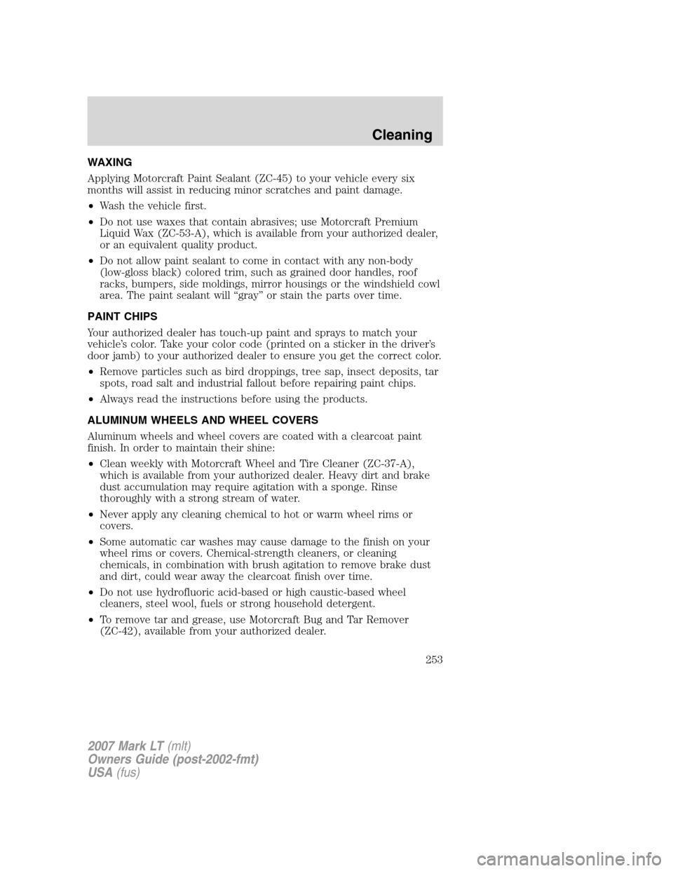 LINCOLN MARK LT 2007  Owners Manual WAXING
Applying Motorcraft Paint Sealant (ZC-45) to your vehicle every six
months will assist in reducing minor scratches and paint damage.
•Wash the vehicle first.
•Do not use waxes that contain 
