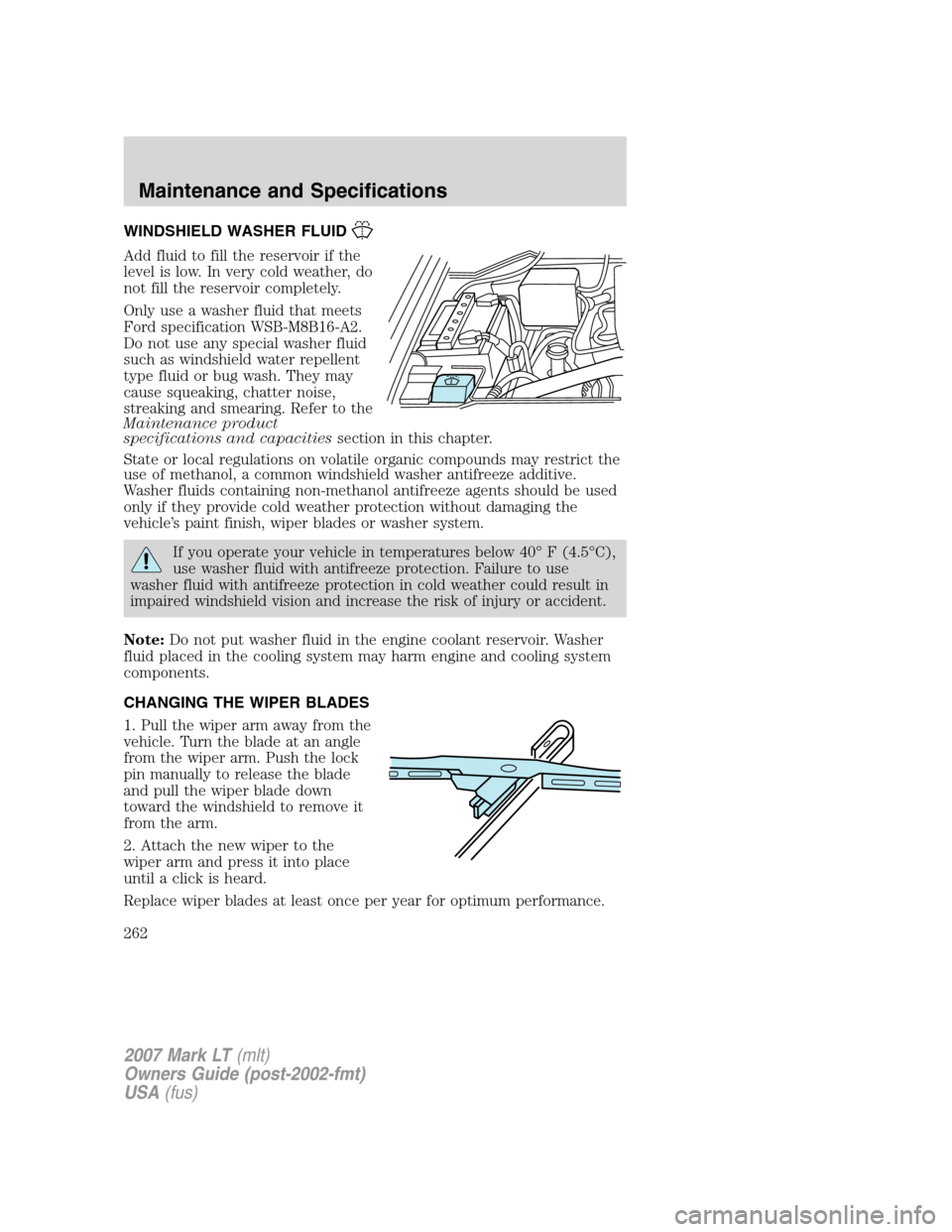 LINCOLN MARK LT 2007 Owners Manual WINDSHIELD WASHER FLUID
Add fluid to fill the reservoir if the
level is low. In very cold weather, do
not fill the reservoir completely.
Only use a washer fluid that meets
Ford specification WSB-M8B16 LINCOLN MARK LT 2007 Owners Manual WINDSHIELD WASHER FLUID
Add fluid to fill the reservoir if the
level is low. In very cold weather, do
not fill the reservoir completely.
Only use a washer fluid that meets
Ford specification WSB-M8B16