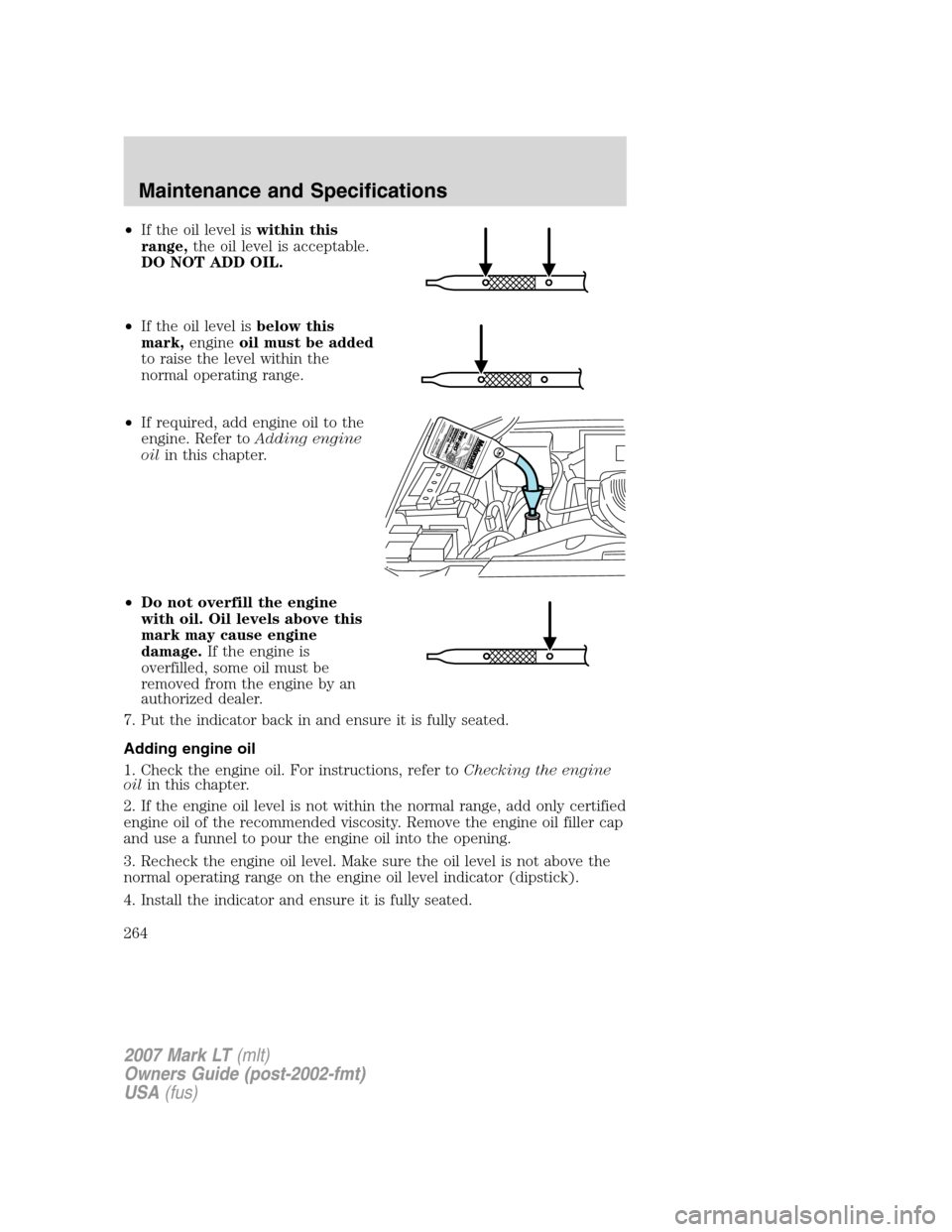 LINCOLN MARK LT 2007  Owners Manual •If the oil level iswithin this
range,the oil level is acceptable.
DO NOT ADD OIL.
•If the oil level isbelow this
mark,engineoil must be added
to raise the level within the
normal operating range.