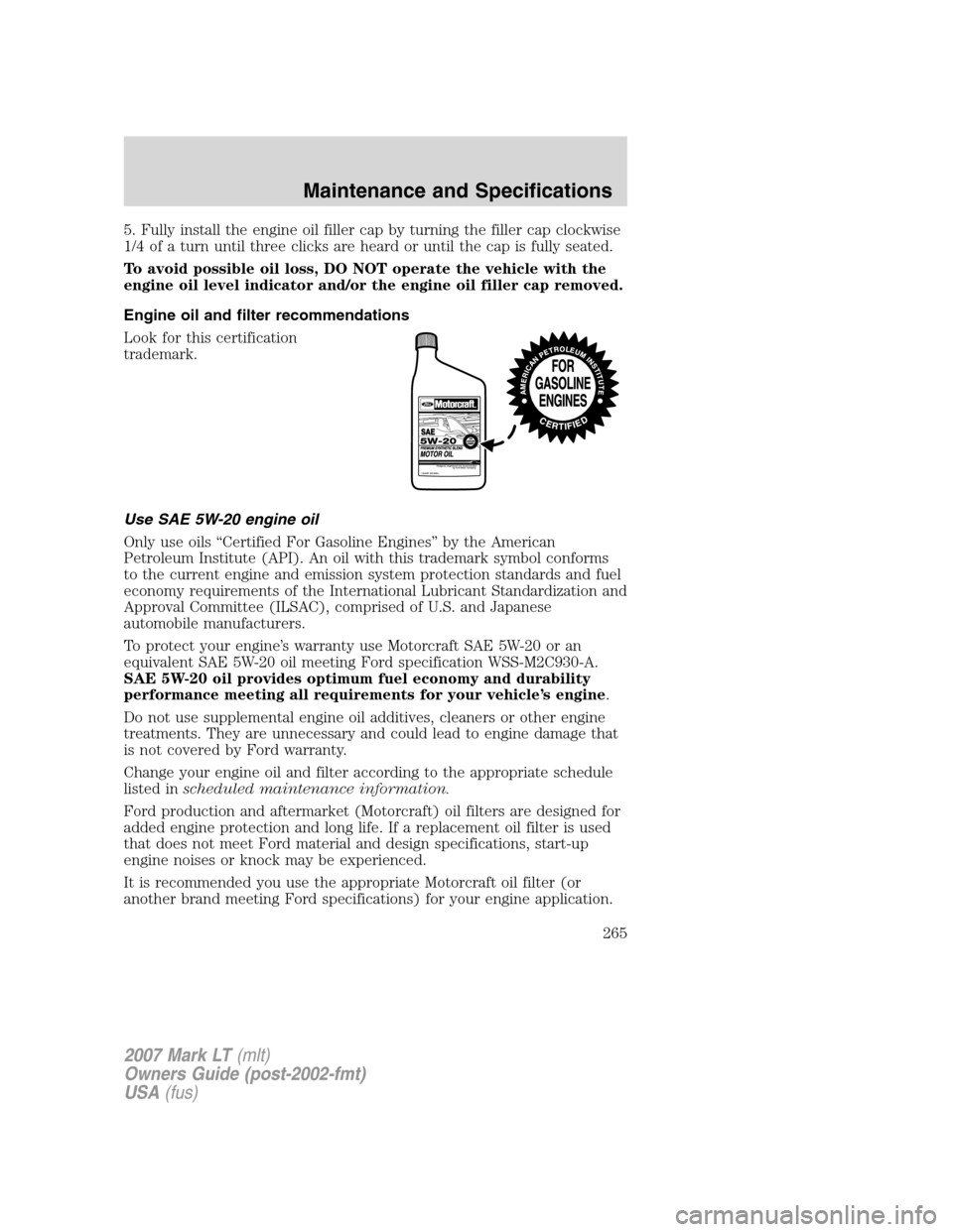 LINCOLN MARK LT 2007 User Guide 5. Fully install the engine oil filler cap by turning the filler cap clockwise
1/4 of a turn until three clicks are heard or until the cap is fully seated.
To avoid possible oil loss, DO NOT operate t LINCOLN MARK LT 2007 User Guide 5. Fully install the engine oil filler cap by turning the filler cap clockwise
1/4 of a turn until three clicks are heard or until the cap is fully seated.
To avoid possible oil loss, DO NOT operate t
