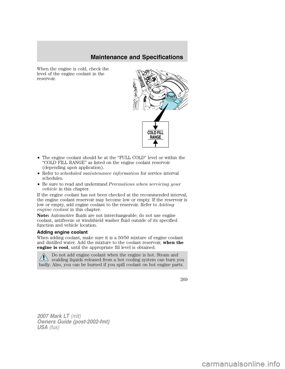 LINCOLN MARK LT 2007  Owners Manual When the engine is cold, check the
level of the engine coolant in the
reservoir.
•The engine coolant should be at the “FULL COLD” level or within the
“COLD FILL RANGE” as listed on the engin