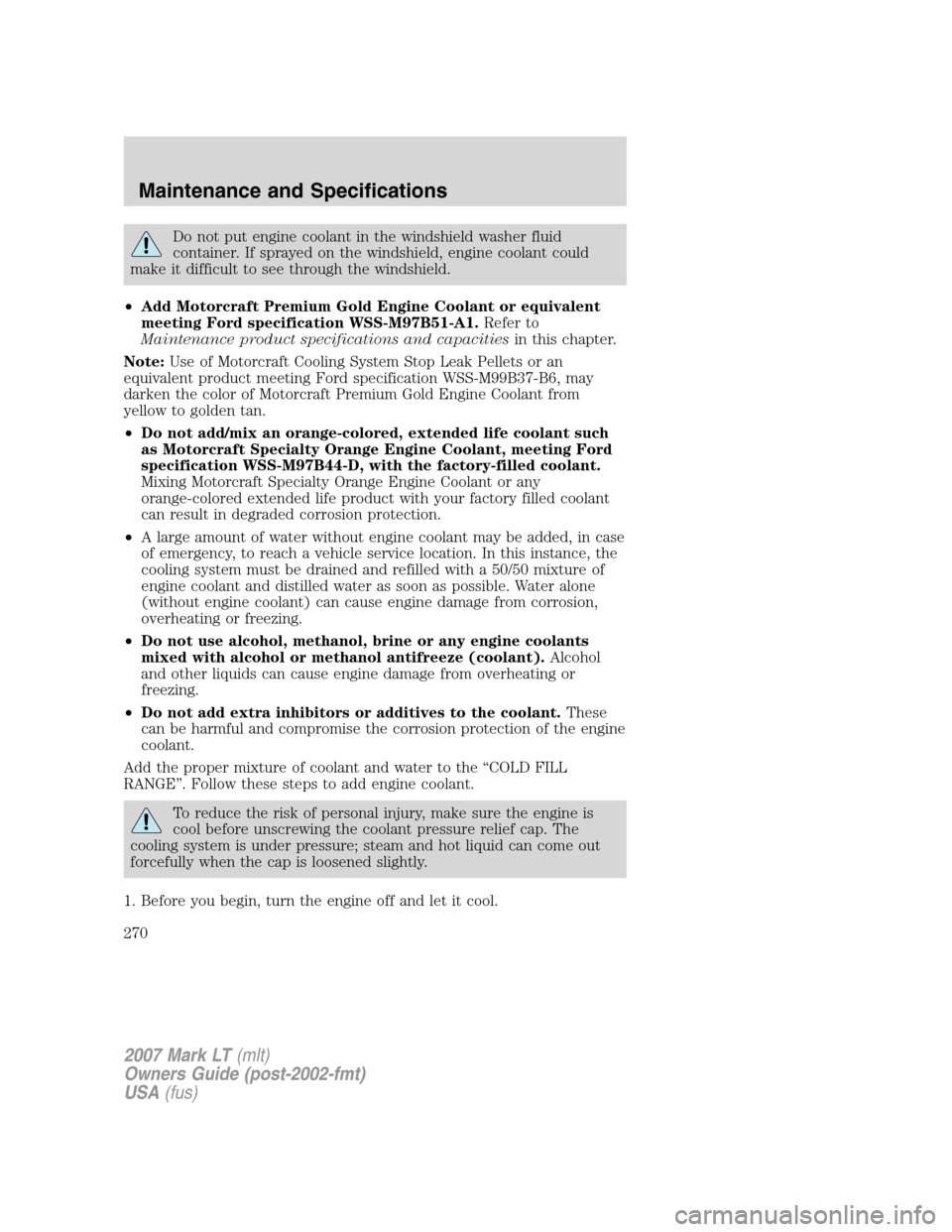 LINCOLN MARK LT 2007  Owners Manual Do not put engine coolant in the windshield washer fluid
container. If sprayed on the windshield, engine coolant could
make it difficult to see through the windshield.
•Add Motorcraft Premium Gold E