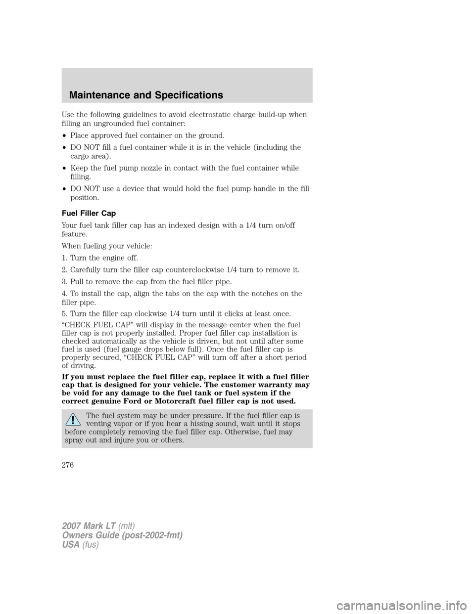 LINCOLN MARK LT 2007 Service Manual Use the following guidelines to avoid electrostatic charge build-up when
filling an ungrounded fuel container:
•Place approved fuel container on the ground.
•DO NOT fill a fuel container while it 