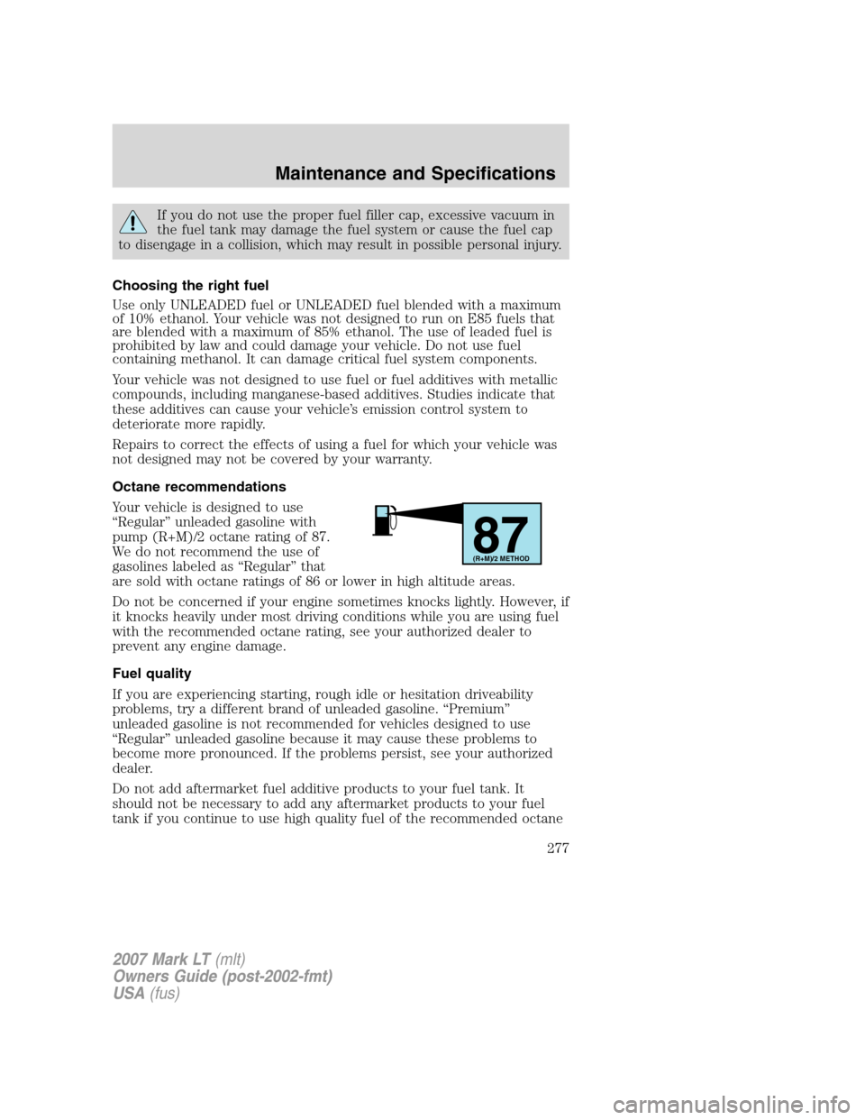 LINCOLN MARK LT 2007  Owners Manual If you do not use the proper fuel filler cap, excessive vacuum in
the fuel tank may damage the fuel system or cause the fuel cap
to disengage in a collision, which may result in possible personal inju