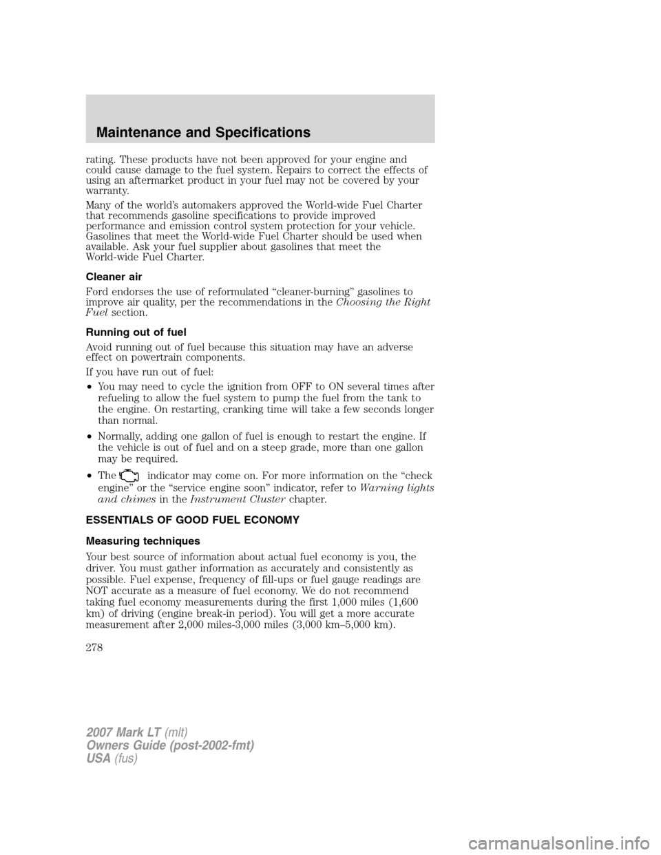 LINCOLN MARK LT 2007  Owners Manual rating. These products have not been approved for your engine and
could cause damage to the fuel system. Repairs to correct the effects of
using an aftermarket product in your fuel may not be covered 