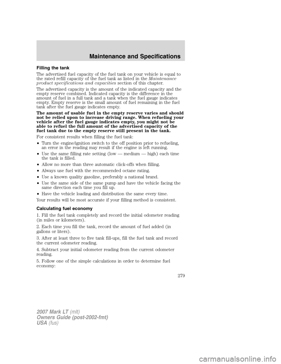 LINCOLN MARK LT 2007  Owners Manual Filling the tank
The advertised fuel capacity of the fuel tank on your vehicle is equal to
the rated refill capacity of the fuel tank as listed in theMaintenance
product specifications and capacitiess