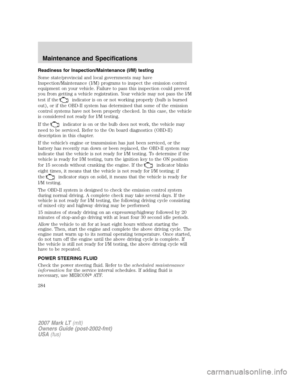 LINCOLN MARK LT 2007 User Guide Readiness for Inspection/Maintenance (I/M) testing
Some state/provincial and local governments may have
Inspection/Maintenance (I/M) programs to inspect the emission control
equipment on your vehicle. LINCOLN MARK LT 2007 User Guide Readiness for Inspection/Maintenance (I/M) testing
Some state/provincial and local governments may have
Inspection/Maintenance (I/M) programs to inspect the emission control
equipment on your vehicle.
