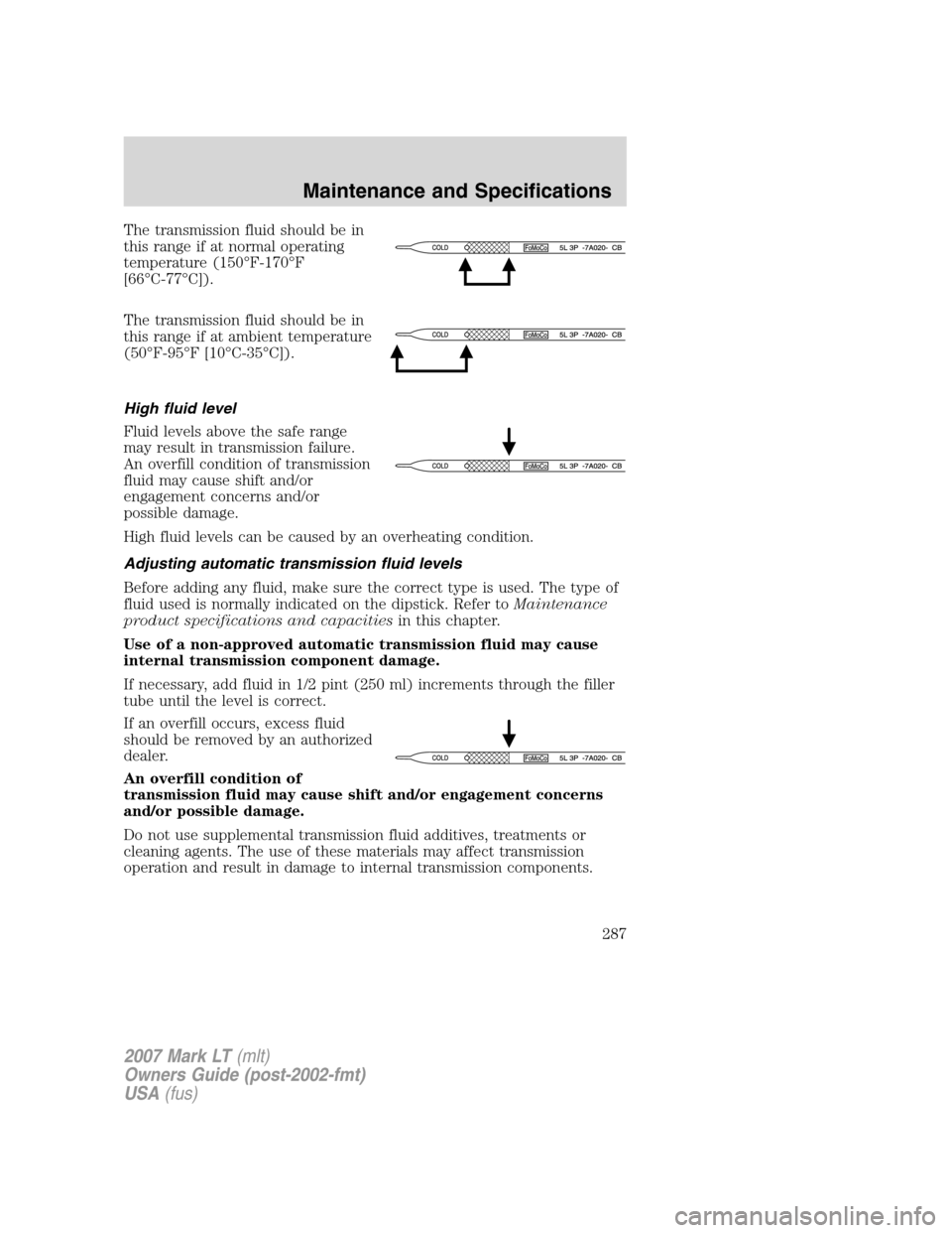 LINCOLN MARK LT 2007  Owners Manual The transmission fluid should be in
this range if at normal operating
temperature (150°F-170°F
[66°C-77°C]).
The transmission fluid should be in
this range if at ambient temperature
(50°F-95°F [