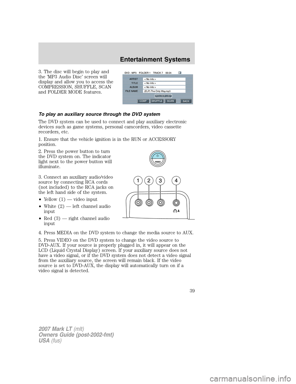LINCOLN MARK LT 2007 Owners Manual 3. The disc will begin to play and
the ’MP3 Audio Disc’ screen will
display and allow you to access the
COMPRESSION, SHUFFLE, SCAN
and FOLDER MODE features.
To play an auxiliary source through the LINCOLN MARK LT 2007 Owners Manual 3. The disc will begin to play and
the ’MP3 Audio Disc’ screen will
display and allow you to access the
COMPRESSION, SHUFFLE, SCAN
and FOLDER MODE features.
To play an auxiliary source through the