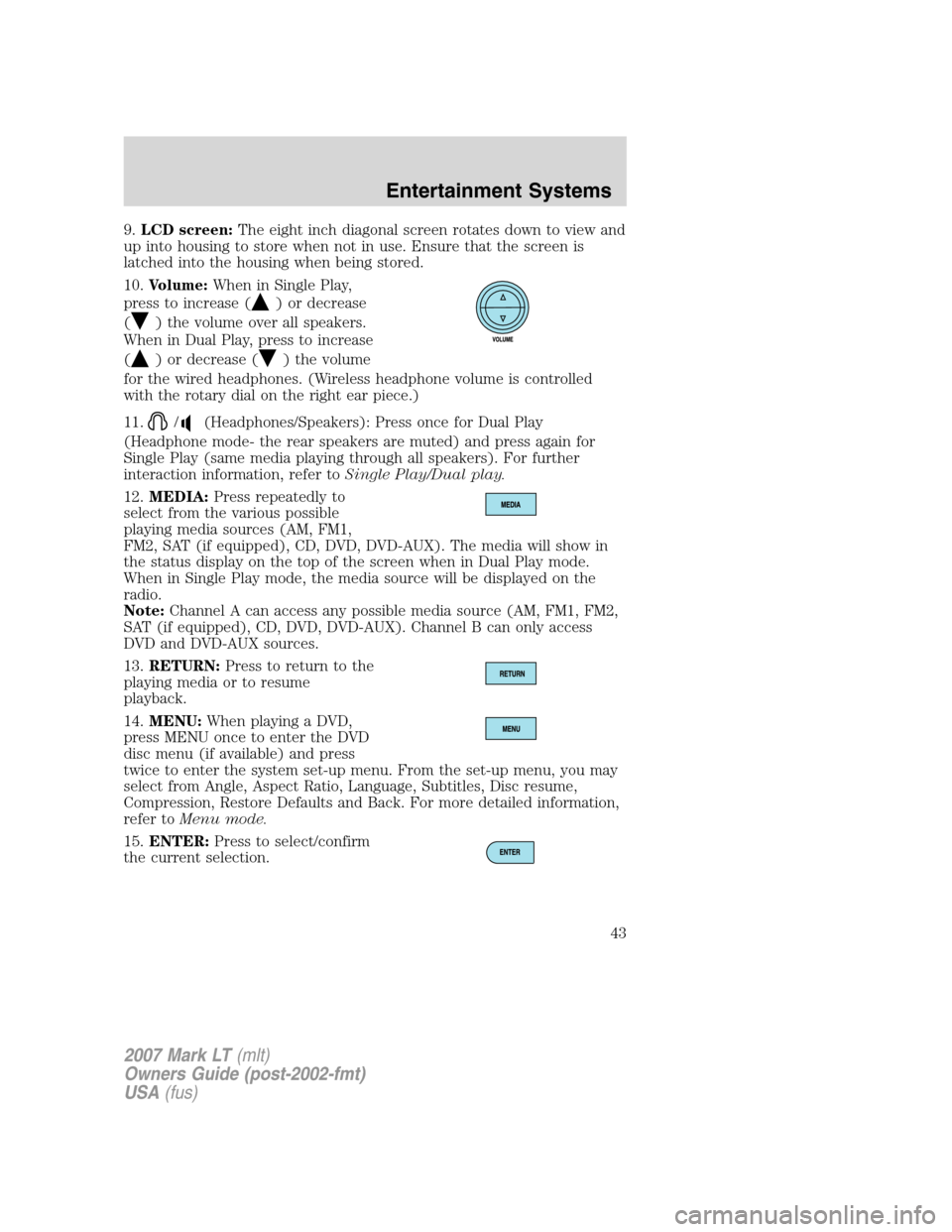 LINCOLN MARK LT 2007  Owners Manual 9.LCD screen:The eight inch diagonal screen rotates down to view and
up into housing to store when not in use. Ensure that the screen is
latched into the housing when being stored.
10.Volume:When in S