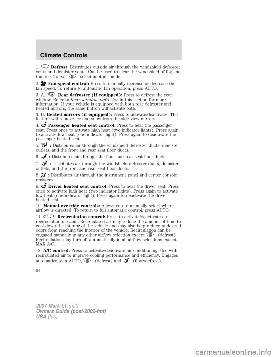 LINCOLN MARK LT 2007  Owners Manual 1.Defrost: Distributes outside air through the windshield defroster
vents and demister vents. Can be used to clear the windshield of fog and
thin ice. To exit
select another mode.
2.
Fan speed control