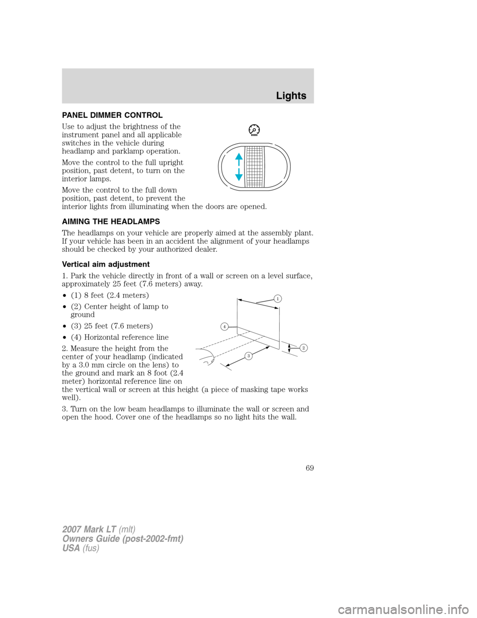 LINCOLN MARK LT 2007 Owners Manual PANEL DIMMER CONTROL
Use to adjust the brightness of the
instrument panel and all applicable
switches in the vehicle during
headlamp and parklamp operation.
Move the control to the full upright
positi LINCOLN MARK LT 2007 Owners Manual PANEL DIMMER CONTROL
Use to adjust the brightness of the
instrument panel and all applicable
switches in the vehicle during
headlamp and parklamp operation.
Move the control to the full upright
positi