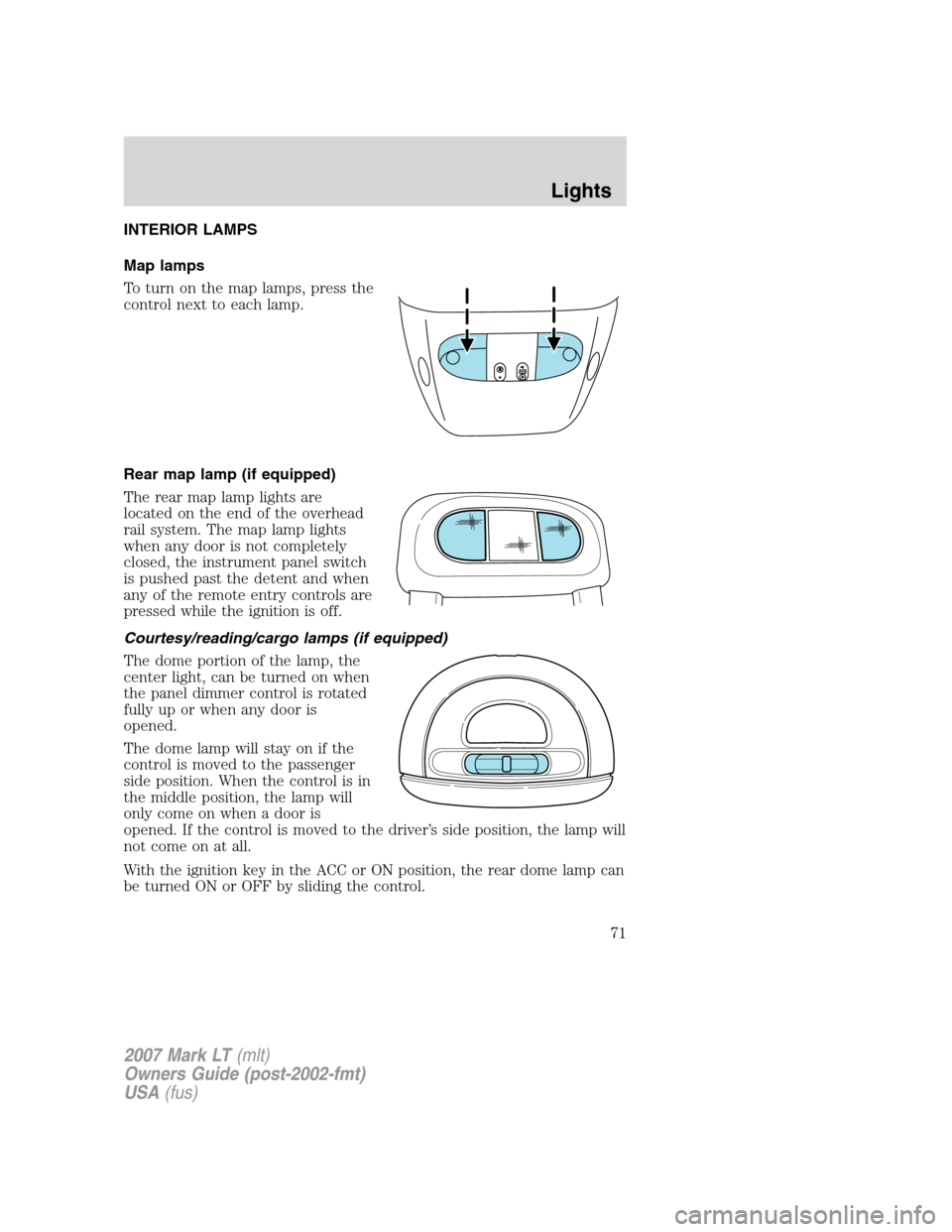 LINCOLN MARK LT 2007 Owners Manual INTERIOR LAMPS
Map lamps
To turn on the map lamps, press the
control next to each lamp.
Rear map lamp (if equipped)
The rear map lamp lights are
located on the end of the overhead
rail system. The map LINCOLN MARK LT 2007 Owners Manual INTERIOR LAMPS
Map lamps
To turn on the map lamps, press the
control next to each lamp.
Rear map lamp (if equipped)
The rear map lamp lights are
located on the end of the overhead
rail system. The map