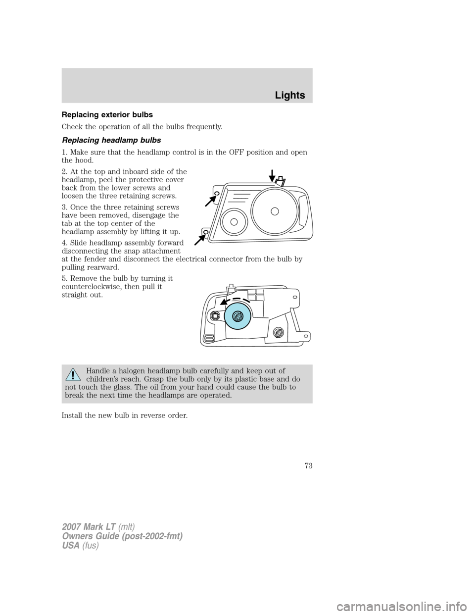 LINCOLN MARK LT 2007 Owners Manual Replacing exterior bulbs
Check the operation of all the bulbs frequently.
Replacing headlamp bulbs
1. Make sure that the headlamp control is in the OFF position and open
the hood.
2. At the top and in LINCOLN MARK LT 2007 Owners Manual Replacing exterior bulbs
Check the operation of all the bulbs frequently.
Replacing headlamp bulbs
1. Make sure that the headlamp control is in the OFF position and open
the hood.
2. At the top and in