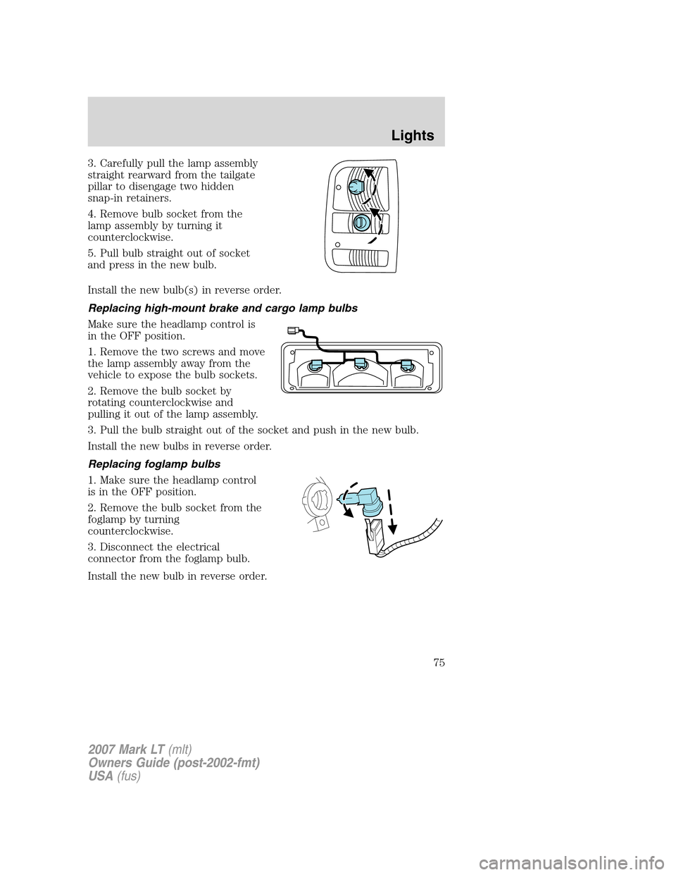 LINCOLN MARK LT 2007  Owners Manual 3. Carefully pull the lamp assembly
straight rearward from the tailgate
pillar to disengage two hidden
snap-in retainers.
4. Remove bulb socket from the
lamp assembly by turning it
counterclockwise.
5