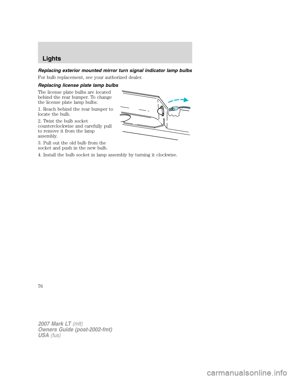 LINCOLN MARK LT 2007 Owners Manual Replacing exterior mounted mirror turn signal indicator lamp bulbs
For bulb replacement, see your authorized dealer.
Replacing license plate lamp bulbs
The license plate bulbs are located
behind the r LINCOLN MARK LT 2007 Owners Manual Replacing exterior mounted mirror turn signal indicator lamp bulbs
For bulb replacement, see your authorized dealer.
Replacing license plate lamp bulbs
The license plate bulbs are located
behind the r