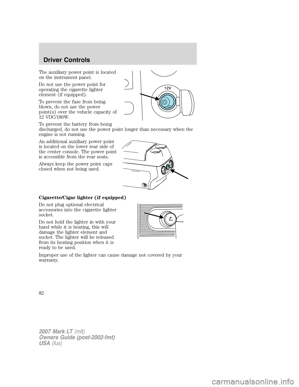 LINCOLN MARK LT 2007 Owners Manual The auxiliary power point is located
on the instrument panel.
Do not use the power point for
operating the cigarette lighter
element (if equipped).
To prevent the fuse from being
blown, do not use the LINCOLN MARK LT 2007 Owners Manual The auxiliary power point is located
on the instrument panel.
Do not use the power point for
operating the cigarette lighter
element (if equipped).
To prevent the fuse from being
blown, do not use the
