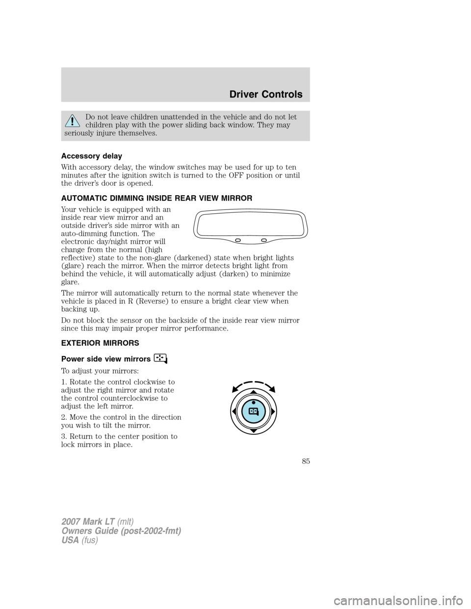 LINCOLN MARK LT 2007  Owners Manual Do not leave children unattended in the vehicle and do not let
children play with the power sliding back window. They may
seriously injure themselves.
Accessory delay
With accessory delay, the window 