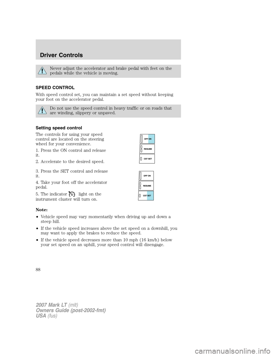 LINCOLN MARK LT 2007 Owners Manual Never adjust the accelerator and brake pedal with feet on the
pedals while the vehicle is moving.
SPEED CONTROL
With speed control set, you can maintain a set speed without keeping
your foot on the ac LINCOLN MARK LT 2007 Owners Manual Never adjust the accelerator and brake pedal with feet on the
pedals while the vehicle is moving.
SPEED CONTROL
With speed control set, you can maintain a set speed without keeping
your foot on the ac