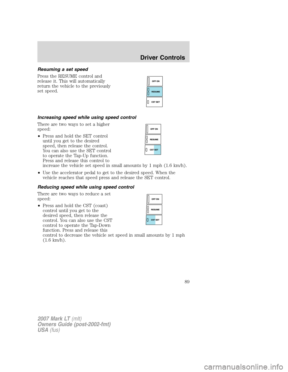 LINCOLN MARK LT 2007 Manual Online Resuming a set speed
Press the RESUME control and
release it. This will automatically
return the vehicle to the previously
set speed.
Increasing speed while using speed control
There are two ways to s