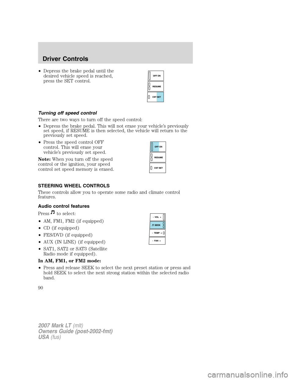 LINCOLN MARK LT 2007 Owners Manual •Depress the brake pedal until the
desired vehicle speed is reached,
press the SET control.
Turning off speed control
There are two ways to turn off the speed control:
•Depress the brake pedal. Th LINCOLN MARK LT 2007 Owners Manual •Depress the brake pedal until the
desired vehicle speed is reached,
press the SET control.
Turning off speed control
There are two ways to turn off the speed control:
•Depress the brake pedal. Th