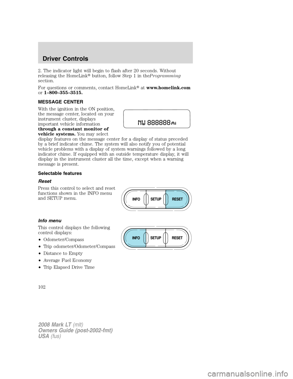 LINCOLN MARK LT 2008  Owners Manual 2. The indicator light will begin to flash after 20 seconds. Without
releasing the HomeLinkbutton, follow Step 1 in theProgramming
section.
For questions or comments, contact HomeLinkatwww.homelink.