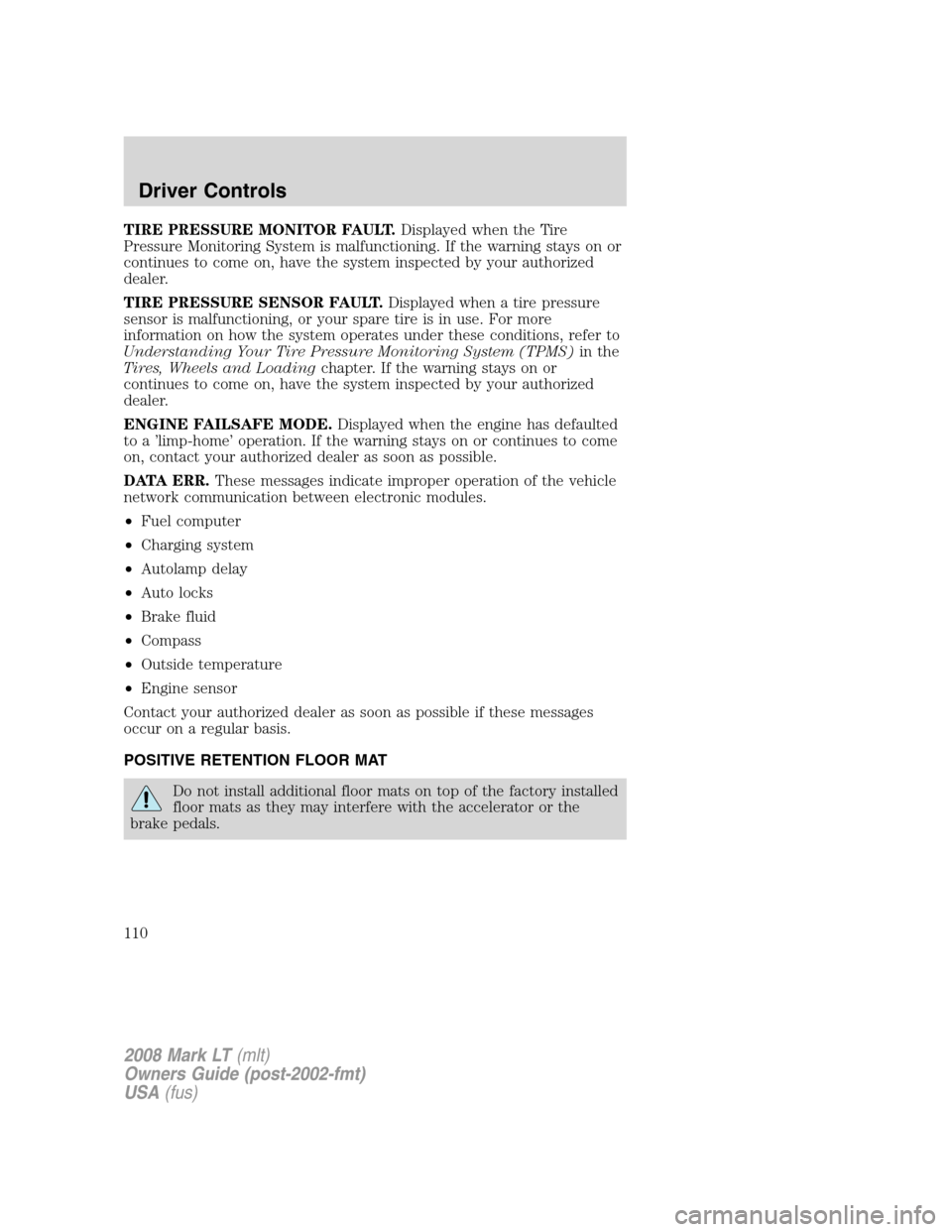 LINCOLN MARK LT 2008 Owners Manual TIRE PRESSURE MONITOR FAULT.Displayed when the Tire
Pressure Monitoring System is malfunctioning. If the warning stays on or
continues to come on, have the system inspected by your authorized
dealer.
LINCOLN MARK LT 2008 Owners Manual TIRE PRESSURE MONITOR FAULT.Displayed when the Tire
Pressure Monitoring System is malfunctioning. If the warning stays on or
continues to come on, have the system inspected by your authorized
dealer.