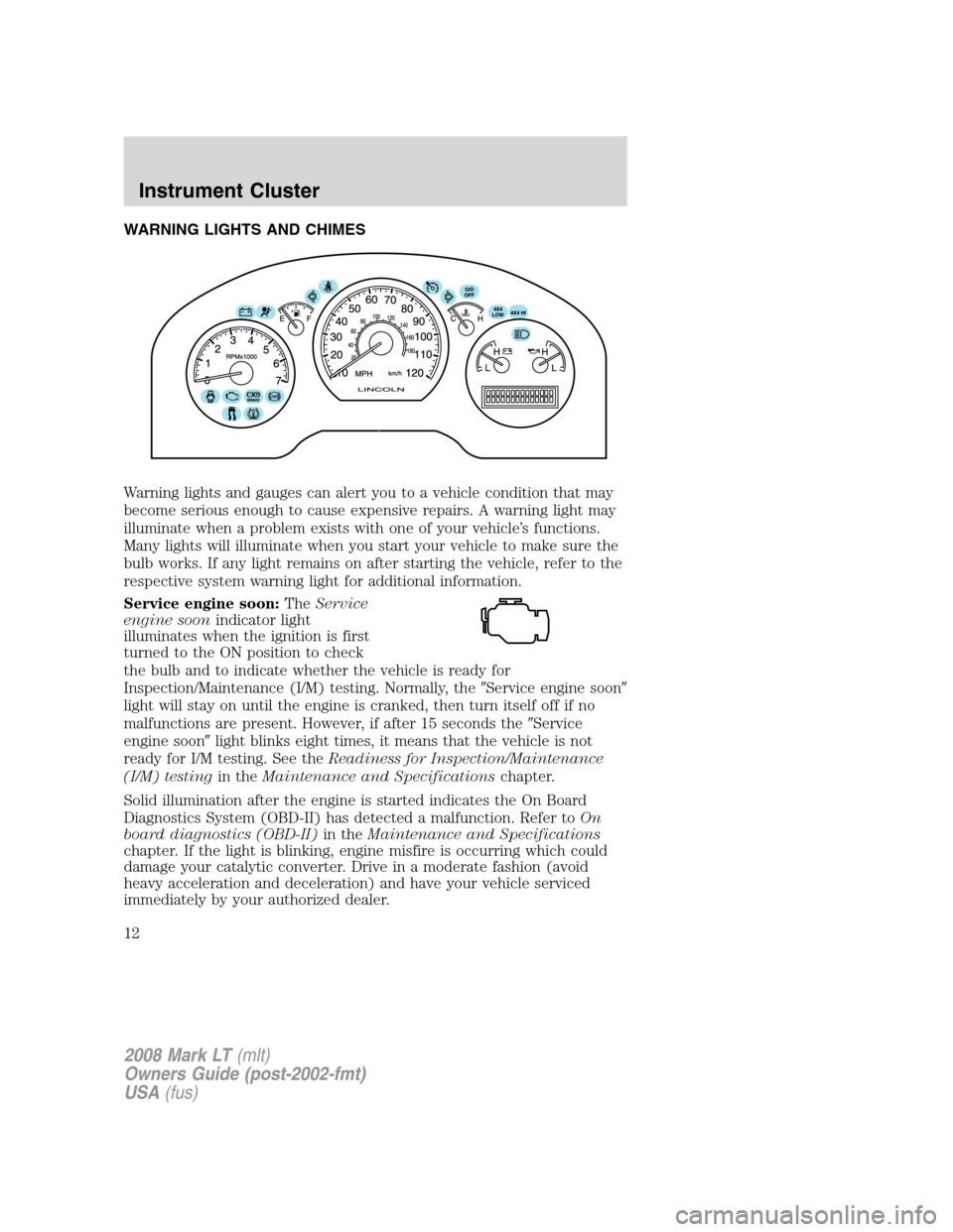 LINCOLN MARK LT 2008  Owners Manual WARNING LIGHTS AND CHIMES
Warning lights and gauges can alert you to a vehicle condition that may
become serious enough to cause expensive repairs. A warning light may
illuminate when a problem exists