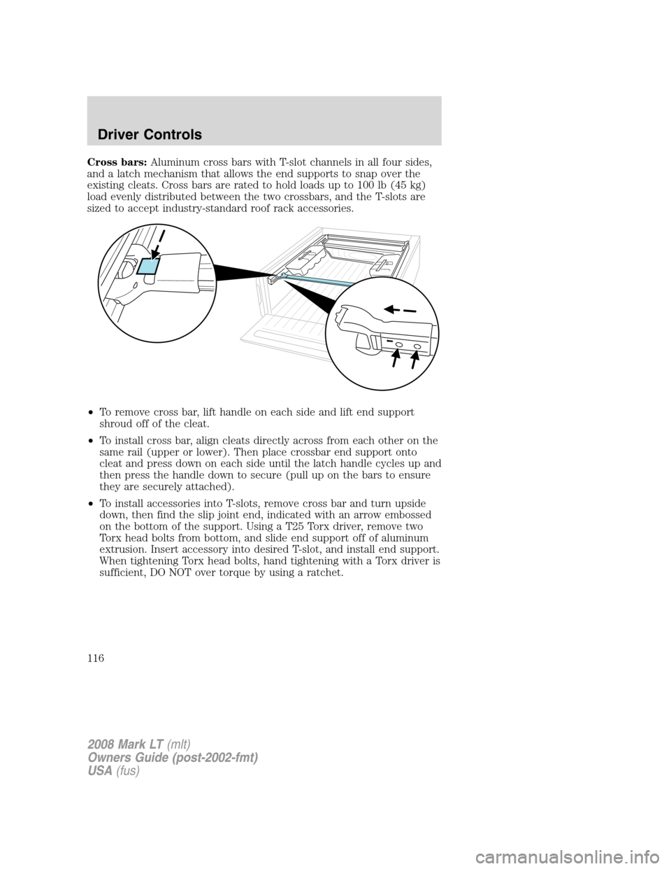 LINCOLN MARK LT 2008  Owners Manual Cross bars:Aluminum cross bars with T-slot channels in all four sides,
and a latch mechanism that allows the end supports to snap over the
existing cleats. Cross bars are rated to hold loads up to 100