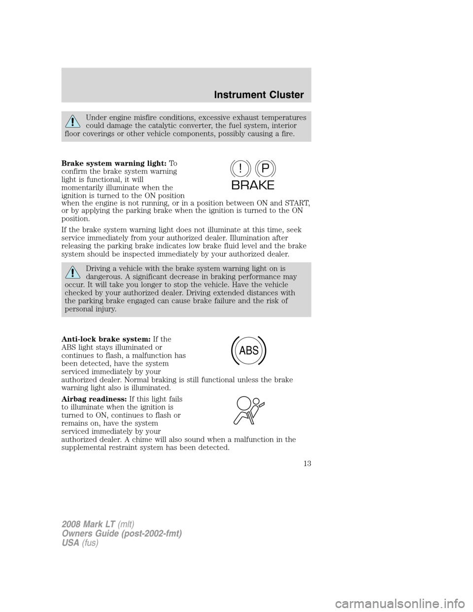 LINCOLN MARK LT 2008 Owners Manual Under engine misfire conditions, excessive exhaust temperatures
could damage the catalytic converter, the fuel system, interior
floor coverings or other vehicle components, possibly causing a fire.
Br LINCOLN MARK LT 2008 Owners Manual Under engine misfire conditions, excessive exhaust temperatures
could damage the catalytic converter, the fuel system, interior
floor coverings or other vehicle components, possibly causing a fire.
Br
