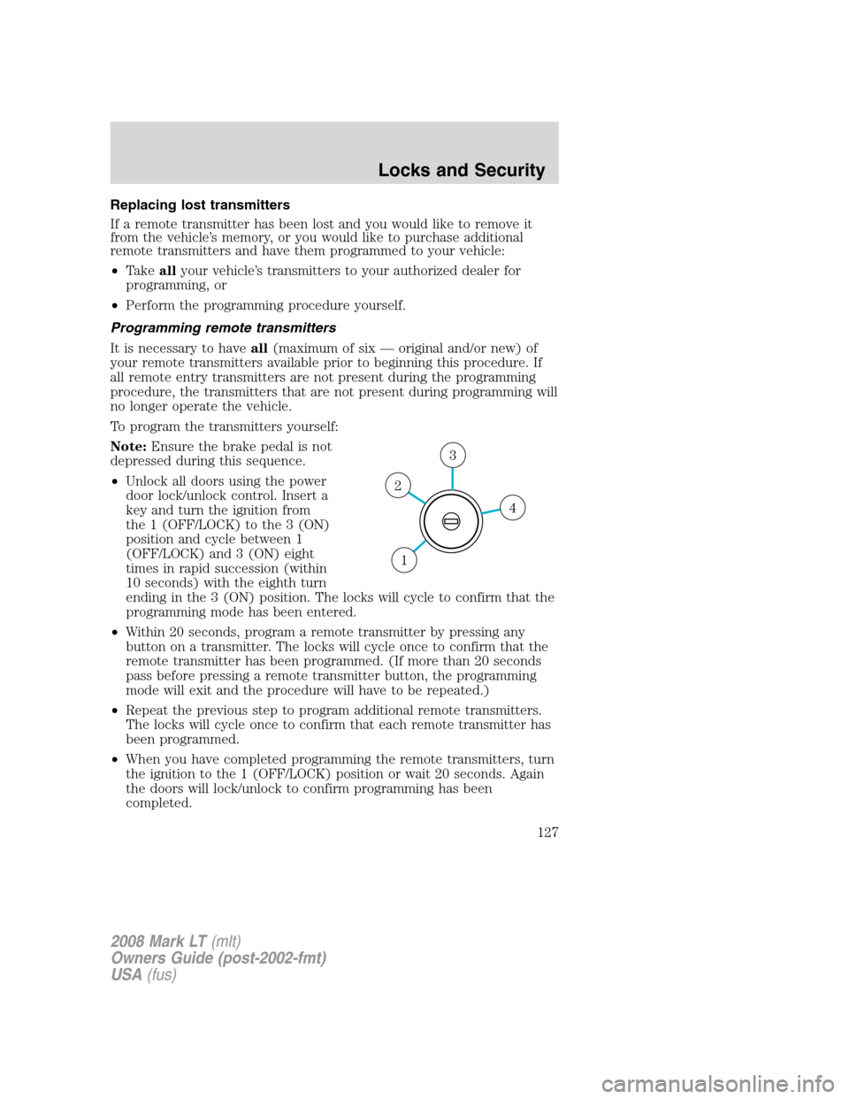 LINCOLN MARK LT 2008 User Guide Replacing lost transmitters
If a remote transmitter has been lost and you would like to remove it
from the vehicle’s memory, or you would like to purchase additional
remote transmitters and have the LINCOLN MARK LT 2008 User Guide Replacing lost transmitters
If a remote transmitter has been lost and you would like to remove it
from the vehicle’s memory, or you would like to purchase additional
remote transmitters and have the