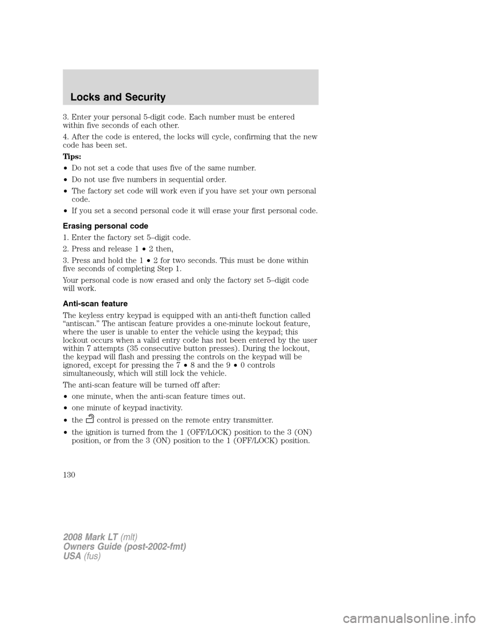 LINCOLN MARK LT 2008 User Guide 3. Enter your personal 5-digit code. Each number must be entered
within five seconds of each other.
4. After the code is entered, the locks will cycle, confirming that the new
code has been set.
Tips: LINCOLN MARK LT 2008 User Guide 3. Enter your personal 5-digit code. Each number must be entered
within five seconds of each other.
4. After the code is entered, the locks will cycle, confirming that the new
code has been set.
Tips: