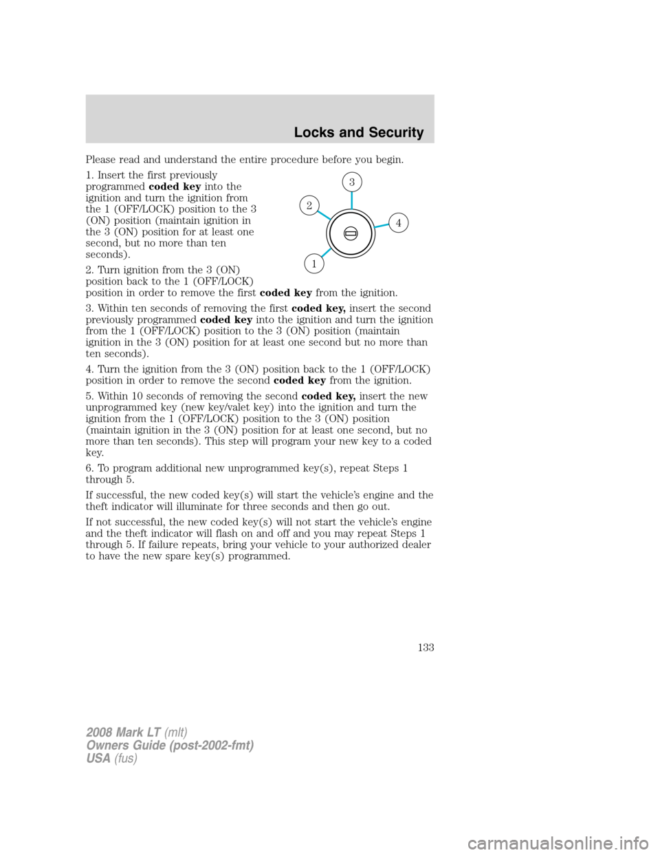 LINCOLN MARK LT 2008 Owners Manual Please read and understand the entire procedure before you begin.
1. Insert the first previously
programmedcoded keyinto the
ignition and turn the ignition from
the 1 (OFF/LOCK) position to the 3
(ON) LINCOLN MARK LT 2008 Owners Manual Please read and understand the entire procedure before you begin.
1. Insert the first previously
programmedcoded keyinto the
ignition and turn the ignition from
the 1 (OFF/LOCK) position to the 3
(ON)