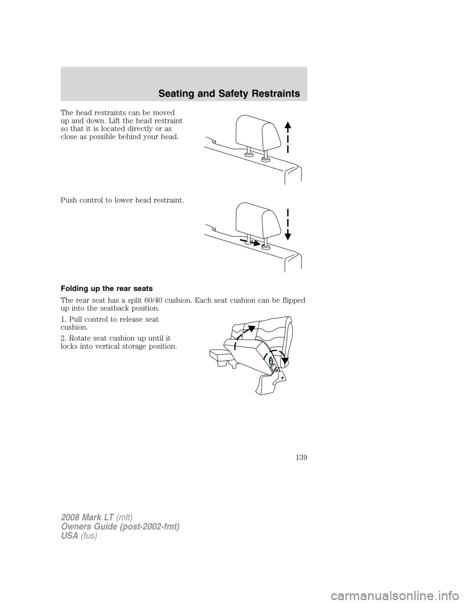 LINCOLN MARK LT 2008 Owners Manual The head restraints can be moved
up and down. Lift the head restraint
so that it is located directly or as
close as possible behind your head.
Push control to lower head restraint.
Folding up the rear LINCOLN MARK LT 2008 Owners Manual The head restraints can be moved
up and down. Lift the head restraint
so that it is located directly or as
close as possible behind your head.
Push control to lower head restraint.
Folding up the rear