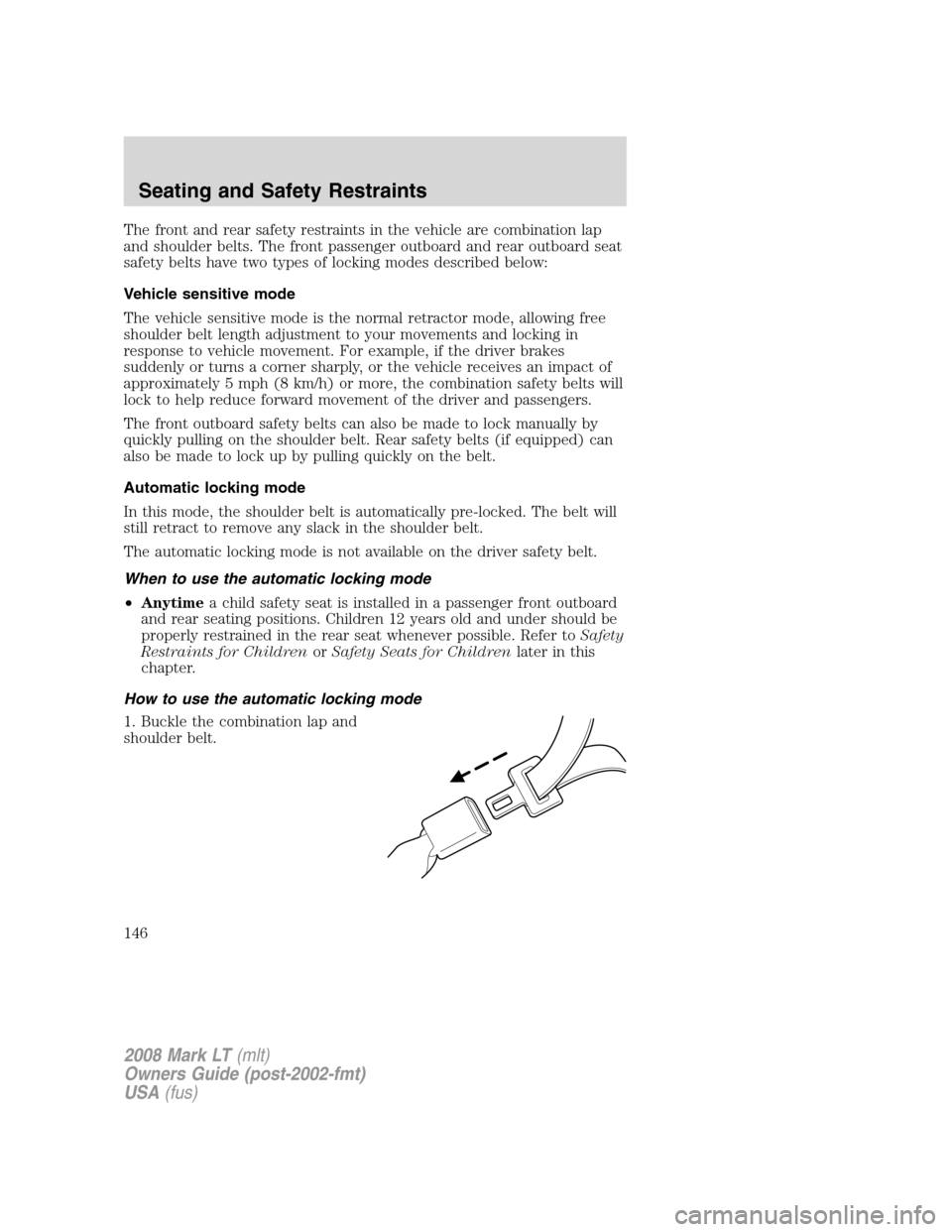 LINCOLN MARK LT 2008 Owners Manual The front and rear safety restraints in the vehicle are combination lap
and shoulder belts. The front passenger outboard and rear outboard seat
safety belts have two types of locking modes described b LINCOLN MARK LT 2008 Owners Manual The front and rear safety restraints in the vehicle are combination lap
and shoulder belts. The front passenger outboard and rear outboard seat
safety belts have two types of locking modes described b