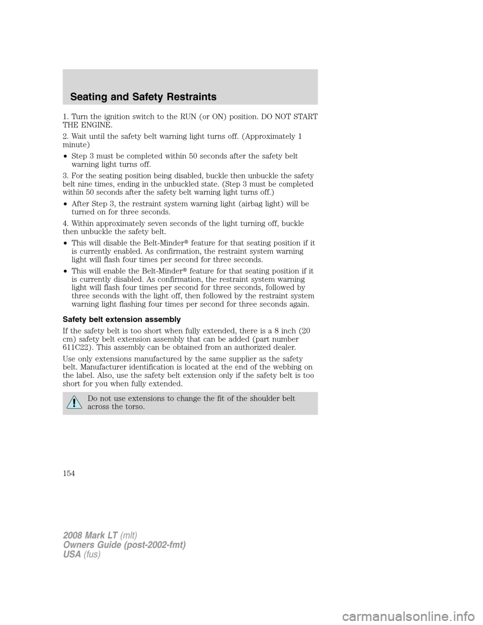 LINCOLN MARK LT 2008  Owners Manual 1. Turn the ignition switch to the RUN (or ON) position. DO NOT START
THE ENGINE.
2. Wait until the safety belt warning light turns off. (Approximately 1
minute)
•Step 3 must be completed within 50 