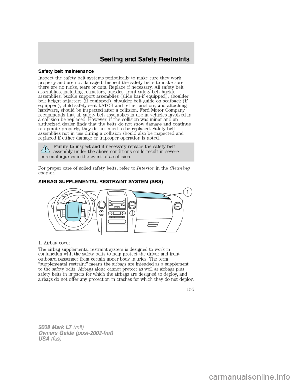 LINCOLN MARK LT 2008  Owners Manual Safety belt maintenance
Inspect the safety belt systems periodically to make sure they work
properly and are not damaged. Inspect the safety belts to make sure
there are no nicks, tears or cuts. Repla