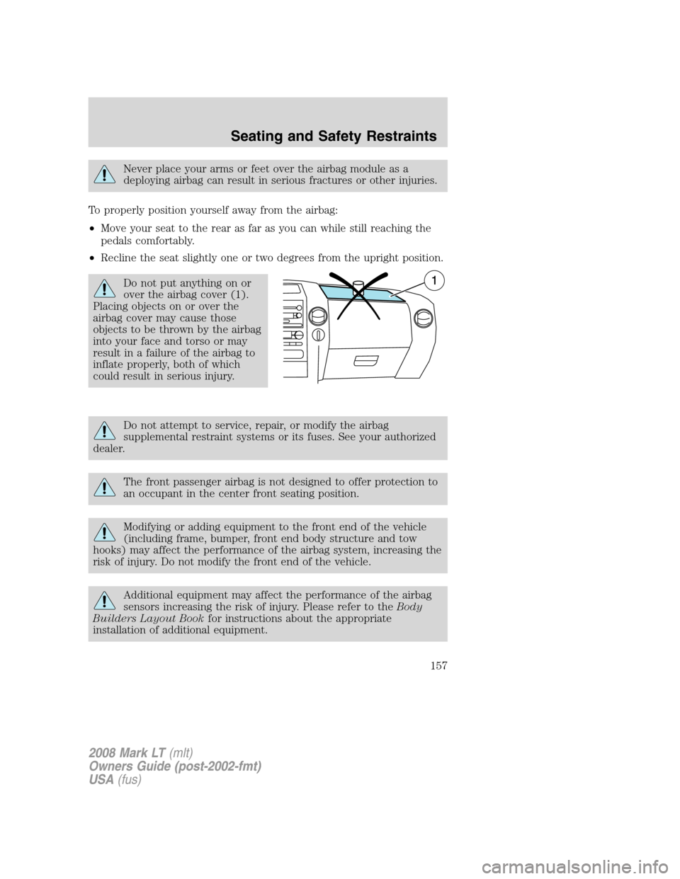 LINCOLN MARK LT 2008  Owners Manual Never place your arms or feet over the airbag module as a
deploying airbag can result in serious fractures or other injuries.
To properly position yourself away from the airbag:
•Move your seat to t