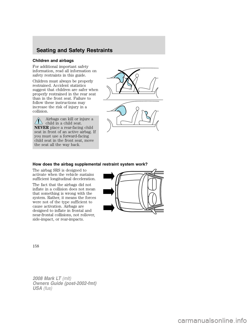 LINCOLN MARK LT 2008  Owners Manual Children and airbags
For additional important safety
information, read all information on
safety restraints in this guide.
Children must always be properly
restrained. Accident statistics
suggest that